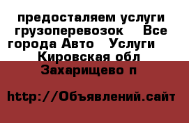 предосталяем услуги грузоперевозок  - Все города Авто » Услуги   . Кировская обл.,Захарищево п.